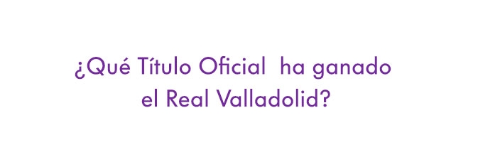 ¿Que Título Oficial ha ganado el Real Valladolid?